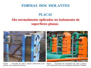 FORMAS DOS ISOLANTES
PLACAS
São normalmente aplicados no isolamento de
superfícies planas.
 