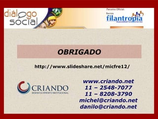 OBRIGADO
http://www.slideshare.net/micfre12/


                 www.criando.net
                 11 – 2548-7077
                 11 – 8208-3790
                michel@criando.net
                danilo@criando.net
 