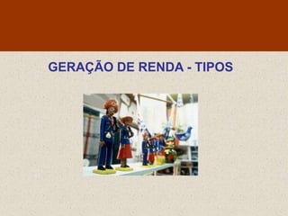 GERAÇÃO DE RENDA - TIPOS
 