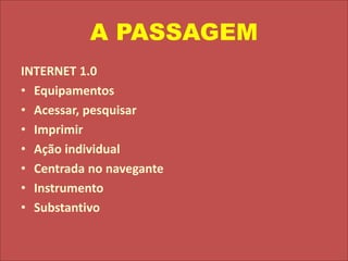 A PASSAGEMINTERNET 1.0EquipamentosAcessar, pesquisarImprimirAção individualCentrada no naveganteInstrumentoSubstantivo
