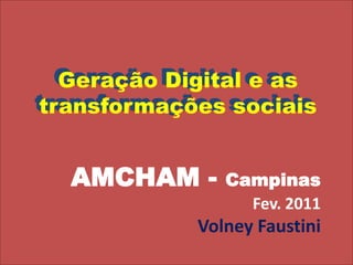 Geração Digital e as transformações sociais Geração Digital e as transformações sociais  AMCHAM - Campinas Fev. 2011 Volney Faustini 