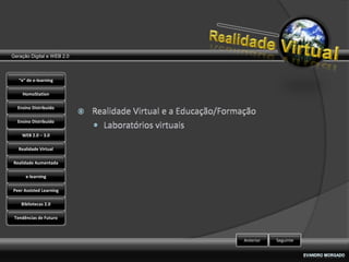 Geração Digital e WEB 2.0



   “e” de e-learning

    HomoStation

  Ensino Distribuído

  Ensino Distribuído

    WEB 2.0 – 3.0

   Realidade Virtual

Realidade Aumentada

      e-learning

Peer Assisted Learning

    Bibliotecas 2.0

 Tendências de Futuro



                            Anterior   Seguinte
 