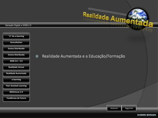 Geração Digital e WEB 2.0



   “e” de e-learning

    HomoStation

  Ensino Distribuído

  Ensino Distribuído

    WEB 2.0 – 3.0

   Realidade Virtual

Realidade Aumentada

      e-learning

Peer Assisted Learning

    Bibliotecas 2.0

 Tendências de Futuro



                            Anterior   Seguinte
 