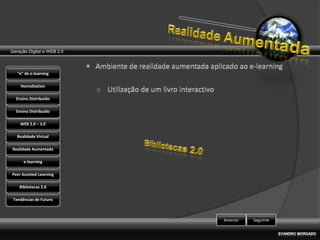 Geração Digital e WEB 2.0



   “e” de e-learning

    HomoStation

  Ensino Distribuído

  Ensino Distribuído

    WEB 2.0 – 3.0

   Realidade Virtual

Realidade Aumentada

      e-learning

Peer Assisted Learning

    Bibliotecas 2.0

 Tendências de Futuro



                            Anterior   Seguinte
 