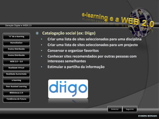 Geração Digital e WEB 2.0



   “e” de e-learning

    HomoStation

  Ensino Distribuído

  Ensino Distribuído

    WEB 2.0 – 3.0

   Realidade Virtual

Realidade Aumentada

      e-learning

Peer Assisted Learning

    Bibliotecas 2.0

 Tendências de Futuro



                            Anterior   Seguinte
 
