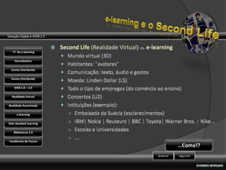 Geração Digital e WEB 2.0



   “e” de e-learning

    HomoStation

  Ensino Distribuído

  Ensino Distribuído

    WEB 2.0 – 3.0

   Realidade Virtual

Realidade Aumentada

      e-learning

Peer Assisted Learning

    Bibliotecas 2.0

 Tendências de Futuro
                                       …Como!?
                            Anterior   Seguinte
 