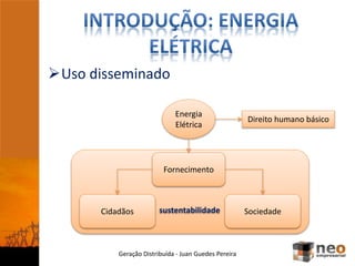 Geração Distribuída - Juan Guedes Pereira
Uso disseminado
Energia
Elétrica
Fornecimento
Cidadãos Sociedadesustentabilidade
Direito humano básico
 