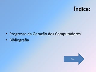 Índice:



• Progresso da Geração dos Computadores
• Bibliografia



                                 Fim
 