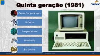 Quinta geração (1981)
Super Computadores
Robótica
Imagem virtual
Multimídia
Era On-line
28/08/2014 Janielson Lima 12
 