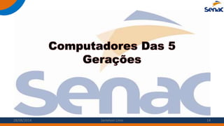 Computadores Das 5
Gerações
28/08/2014 Janielson Lima 14
 