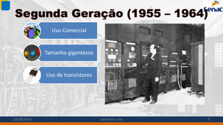 Segunda Geração (1955 – 1964)
Uso Comercial
Tamanho gigantesco
Uso de transístores
28/08/2014 Janielson Lima 6
 