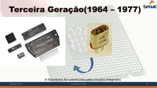 Terceira Geração(1964 – 1977)
A Transítores foi substituídos pelo circuitos integrados
28/08/2014 Janielson Lima 9
 