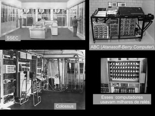SSEC Colossus ABC ( Atanasoff-Berry Computer ). Esses  computadores usavam milhares de relés 