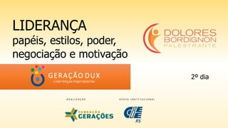 LIDERANÇA
papéis, estilos, poder,
negociação e motivação
R E A L I Z A Ç Ã O A P O I O I N S T I T U C I O N A L
2º dia
 