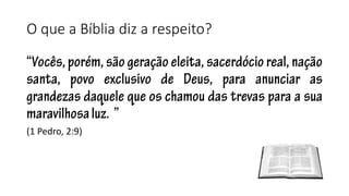 O que a Bíblia diz a respeito? 
(1 Pedro, 2:9) 
 
