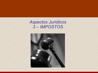 Aspectos Jurídicos 3 – IMPOSTOS 