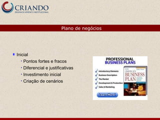 Inicial  Pontos fortes e fracos Diferencial e justificativas Investimento inicial Criação de cenários Plano de negócios 