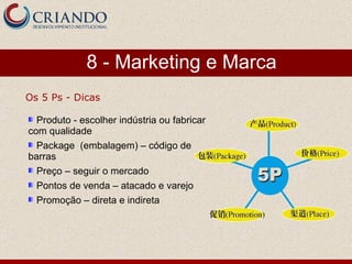 Produto - escolher indústria ou fabricar com qualidade Package  (embalagem) – código de barras Preço – seguir o mercado Pontos de venda – atacado e varejo Promoção – direta e indireta 8 - Marketing e Marca Os 5 Ps - Dicas 