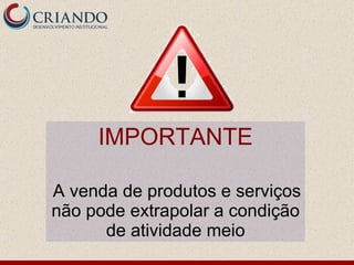 IMPORTANTE A venda de produtos e serviços não pode extrapolar a condição de atividade meio 