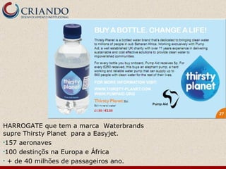 HARROGATE que tem a marca  Waterbrands  supre Thirsty Planet  para a Easyjet. 157 aeronaves  100 destinçõs na Europa e África + de 40 milhões de passageiros ano. 