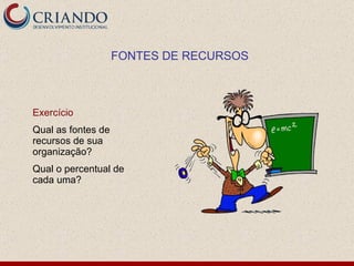 Exercício Qual as fontes de recursos de sua organização? Qual o percentual de cada uma? FONTES DE RECURSOS 
