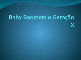 Baby Boomers e Geração
X
 