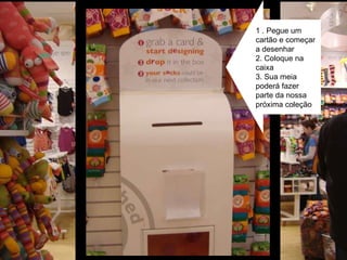 1 . Pegue um cartão e começar a desenhar 2. Coloque na caixa 3. Sua meia poderá fazer parte da nossa próxima coleção 