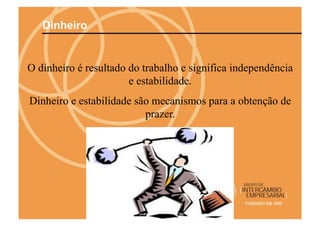 Dinheiro


O dinheiro é resultado do trabalho e significa independência
                       e estabilidade.
Dinheiro e estabilidade são mecanismos para a obtenção de
                          prazer.
 
