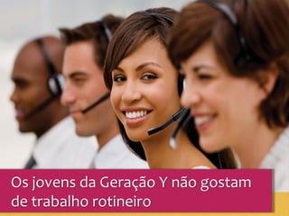 Os jovens da Geração Y não gostam
de trabalho rotineiro
 