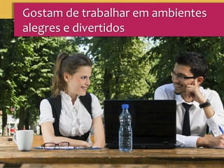 Gostam de trabalhar em ambientes
alegres e divertidos
 