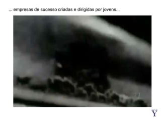 ... empresas de sucesso criadas e dirigidas por jovens...
