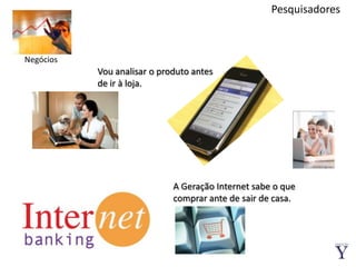 PesquisadoresNegóciosVou analisar o produto antes de ir à loja.A Geração Internet sabe o que comprar ante de sair de casa.