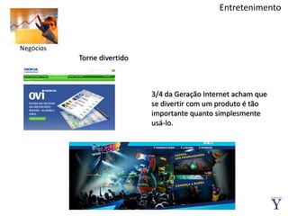 EntretenimentoNegóciosTorne divertido3/4 da Geração Internet acham que se divertir com um produto é tão importante quanto simplesmente usá-lo.