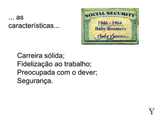 ... as características...Carreira sólida;Fidelização ao trabalho;Preocupada com o dever;Segurança.
