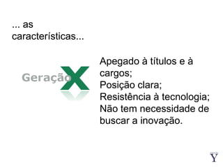 ... as características...Apegado à títulos e à cargos;Posição clara;Resistência à tecnologia;Não tem necessidade de buscar a inovação.