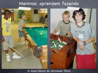 Meninos: aprendem fazendo




   A importância da atividade física
 