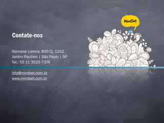Contate-nos

Alameda Lorena, 800 Cj. 1202
Jardim Paulista | São Paulo | SP
Tel.: 55 11 3525 7374

info@mindset.com.br
www.mindset.com.br
 