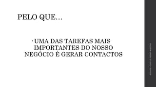 PELO QUE… 
•UMA DAS TAREFAS MAIS 
IMPORTANTES DO NOSSO 
NEGÓCIO É GERAR CONTACTOS 
SUSANA PELOTA E PEDRO MARTINS 
 