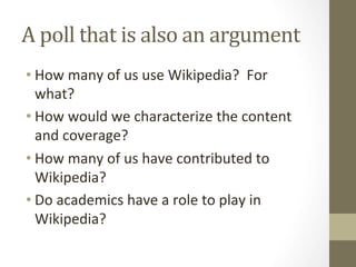 A	
  poll	
  that	
  is	
  also	
  an	
  argument	
  
• How	
  many	
  of	
  us	
  use	
  Wikipedia?	
  	
  For	
  
  what...