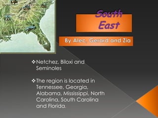 Netchez, Biloxi and
Seminoles
The region is located in
Tennessee, Georgia,
Alabama, Mississippi, North
Carolina, South Carolina
and Florida.

 