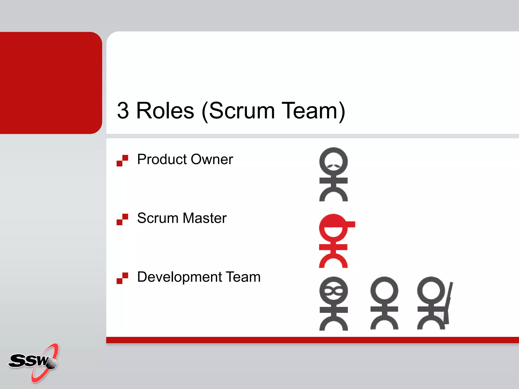 3 Roles (Scrum Team)
   Product Owner



   Scrum Master



   Development Team
 