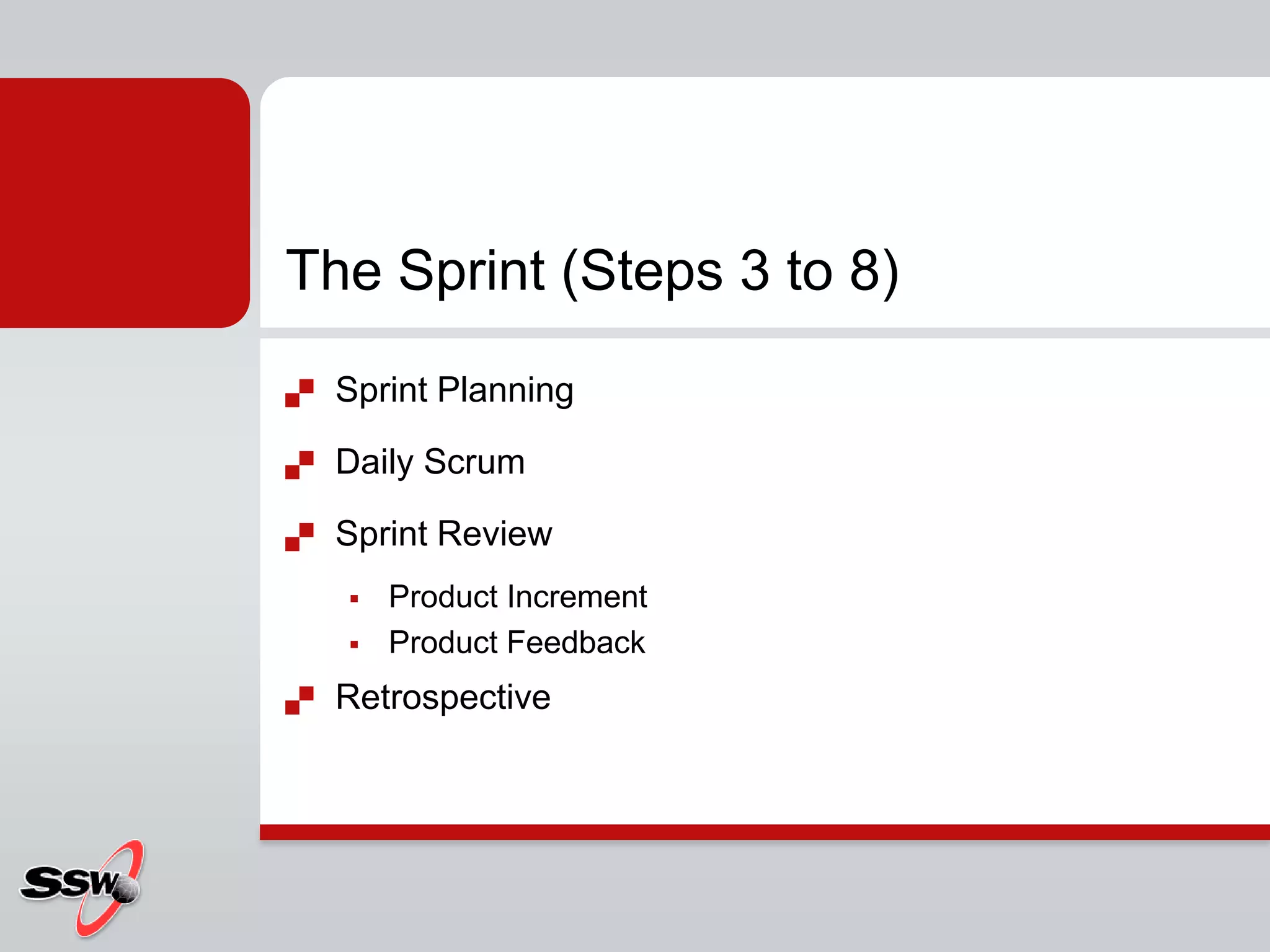 The Sprint (Steps 3 to 8)
   Sprint Planning

   Daily Scrum

   Sprint Review
       Product Increment
       Product Feedback
   Retrospective
 