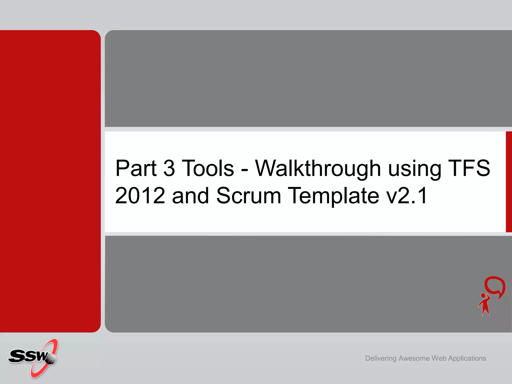 Part 3 Tools - Walkthrough using TFS
2012 and Scrum Template v2.1




                       Delivering Awesome Web Applications
 