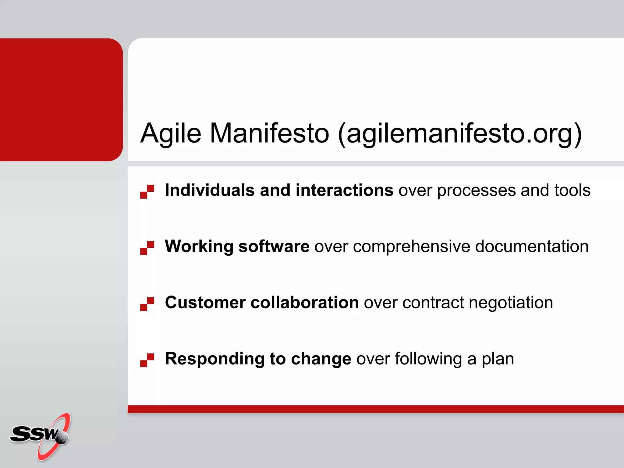 Agile Manifesto (agilemanifesto.org)
   Individuals and interactions over processes and tools


   Working software over comprehensive documentation


   Customer collaboration over contract negotiation


   Responding to change over following a plan
 