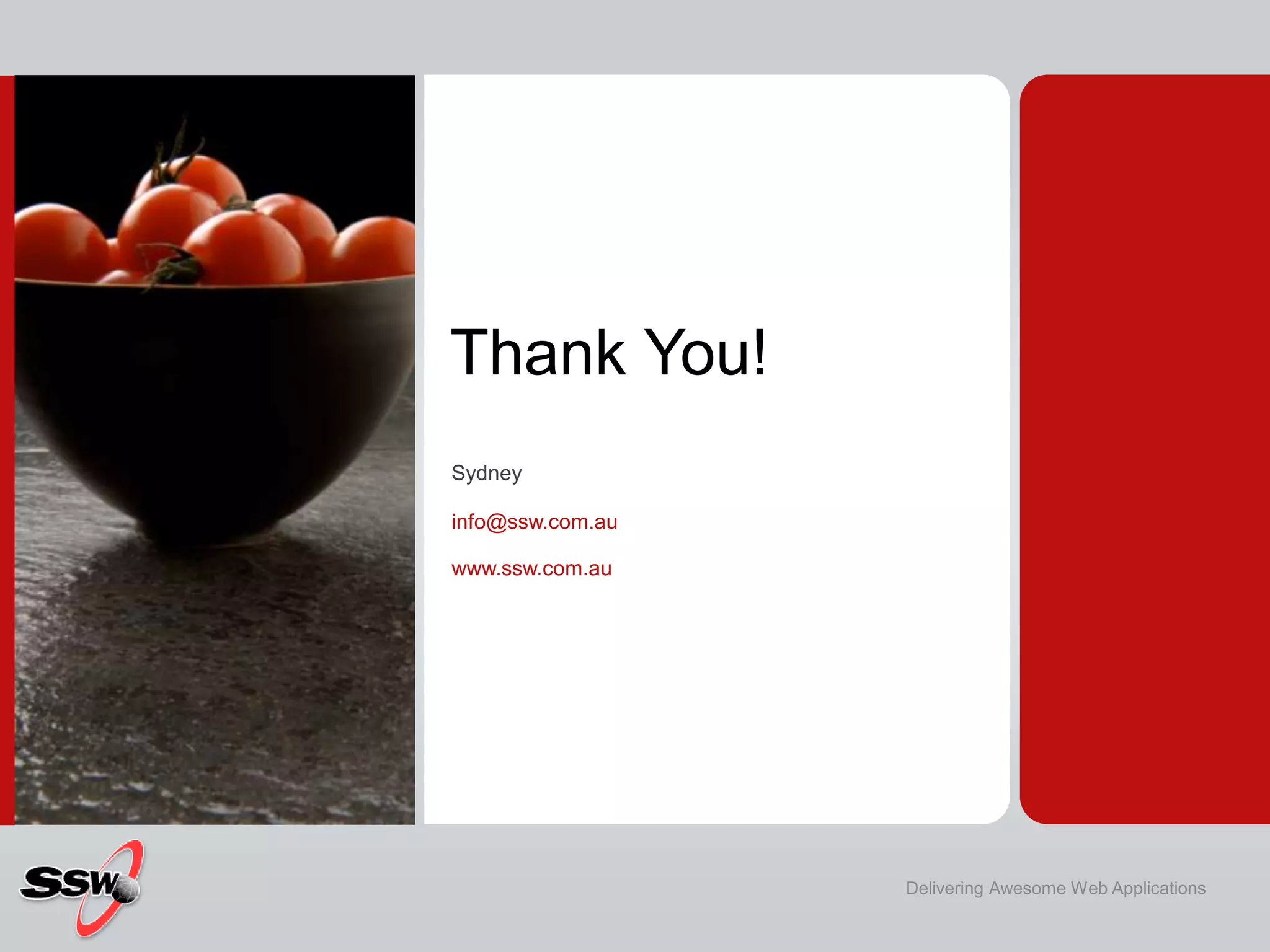 Thank You!
Sydney

info@ssw.com.au

www.ssw.com.au




                  Delivering Awesome Web Applications
 