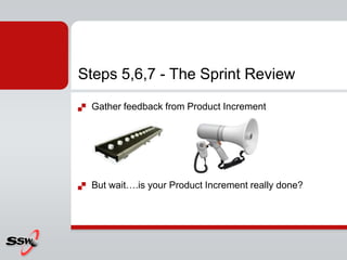 Steps 5,6,7 - The Sprint Review
   Gather feedback from Product Increment




   But wait….is your Product Increment really done?
 