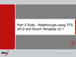 Part 3 Tools - Walkthrough using TFS
2012 and Scrum Template v2.1




                       Delivering Awesome Web Applications
 