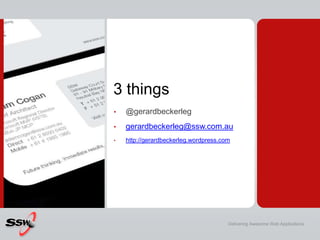 3 things
•   @gerardbeckerleg
•   gerardbeckerleg@ssw.com.au
•   http://gerardbeckerleg.wordpress.com




                                       Delivering Awesome Web Applications
 