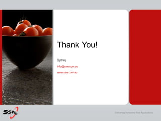 Thank You!
Sydney

info@ssw.com.au

www.ssw.com.au




                  Delivering Awesome Web Applications
 