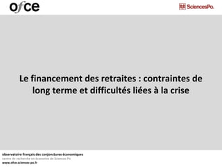 observatoire français des conjonctures économiques
centre de recherche en économie de Sciences Po
www.ofce.sciences-po.fr
Le financement des retraites : contraintes de
long terme et difficultés liées à la crise
 